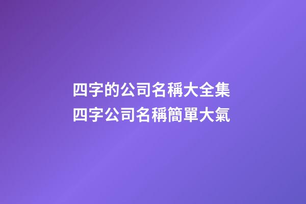 四字的公司名稱大全集 四字公司名稱簡單大氣-第1張-公司起名-玄機派